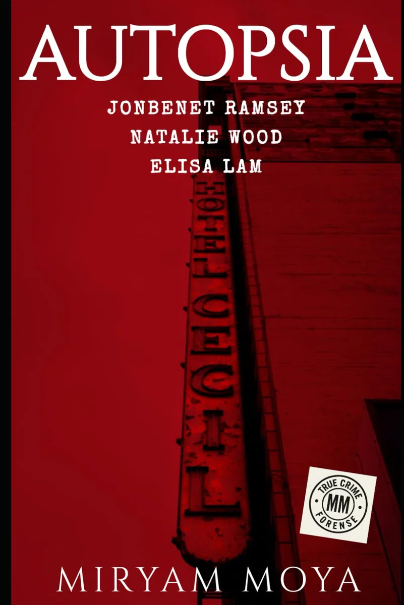 AUTOPSIA · Volumen I: JonBenet Ramsey · Natalie Wood · Elisa Lam — La perito forense Miryam Moya reconstruye los casos que estremecieron al mundo