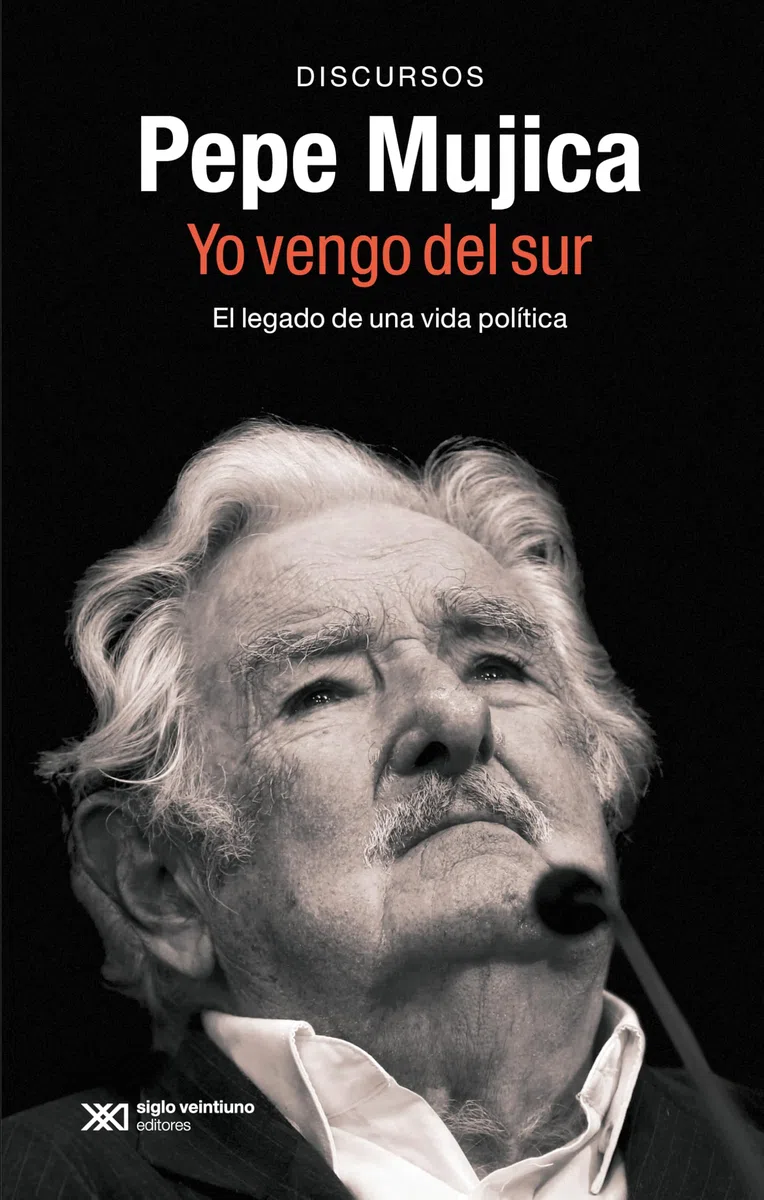 Pepe Mujica. Yo vengo del sur: EL LEGADO POLÍTICO Y ORAL DE PEPE MUJICA A TRAVÉS DE LOS DISCURSOS CON LOS QUE HIZO HISTORIA: 1 (SINGULAR)
