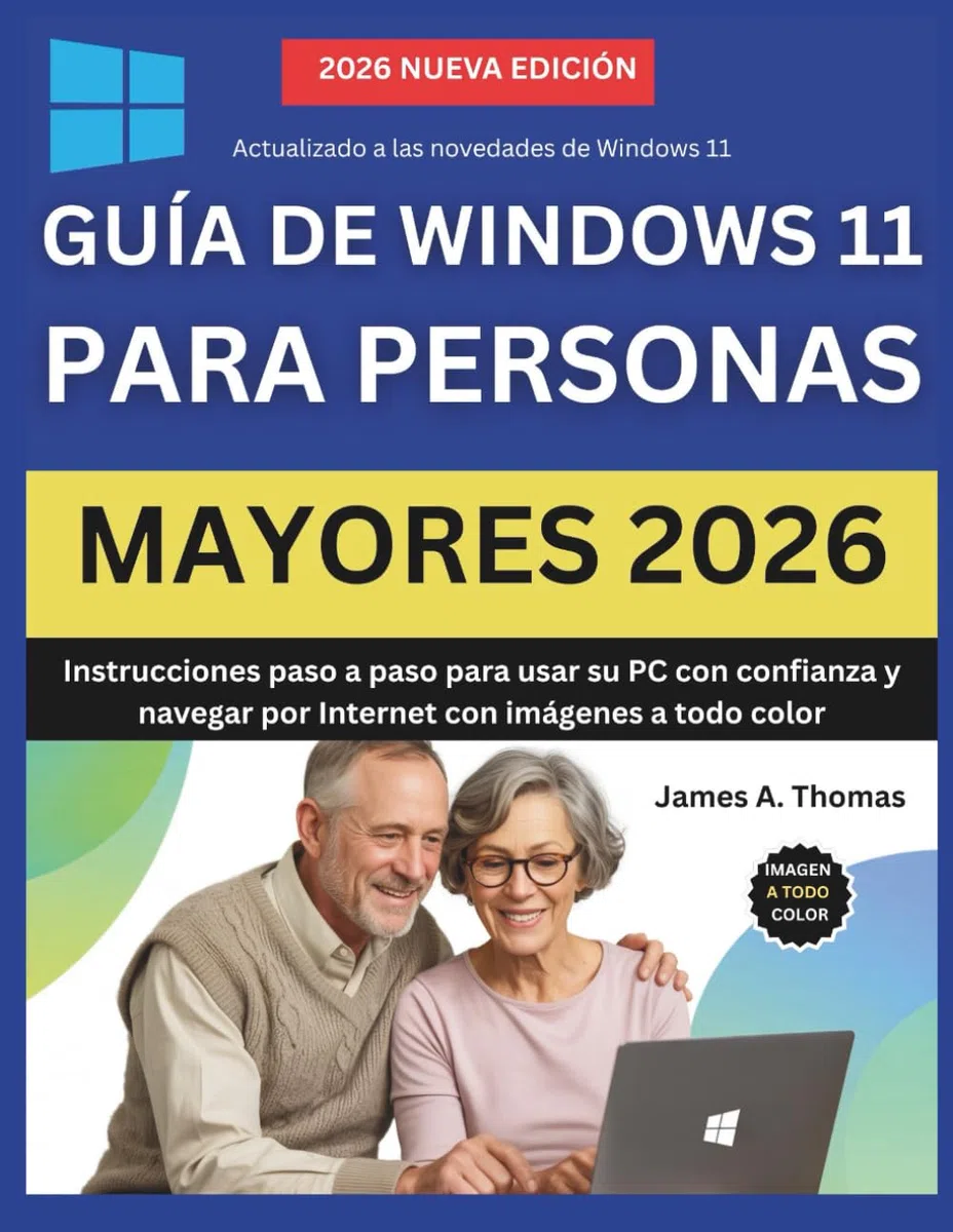 GUÍA DE WINDOWS 11 PARA PERSONAS MAYORES 2026: Instrucciones paso a paso para usar su PC con confianza y navegar por Internet con imágenes a todo color