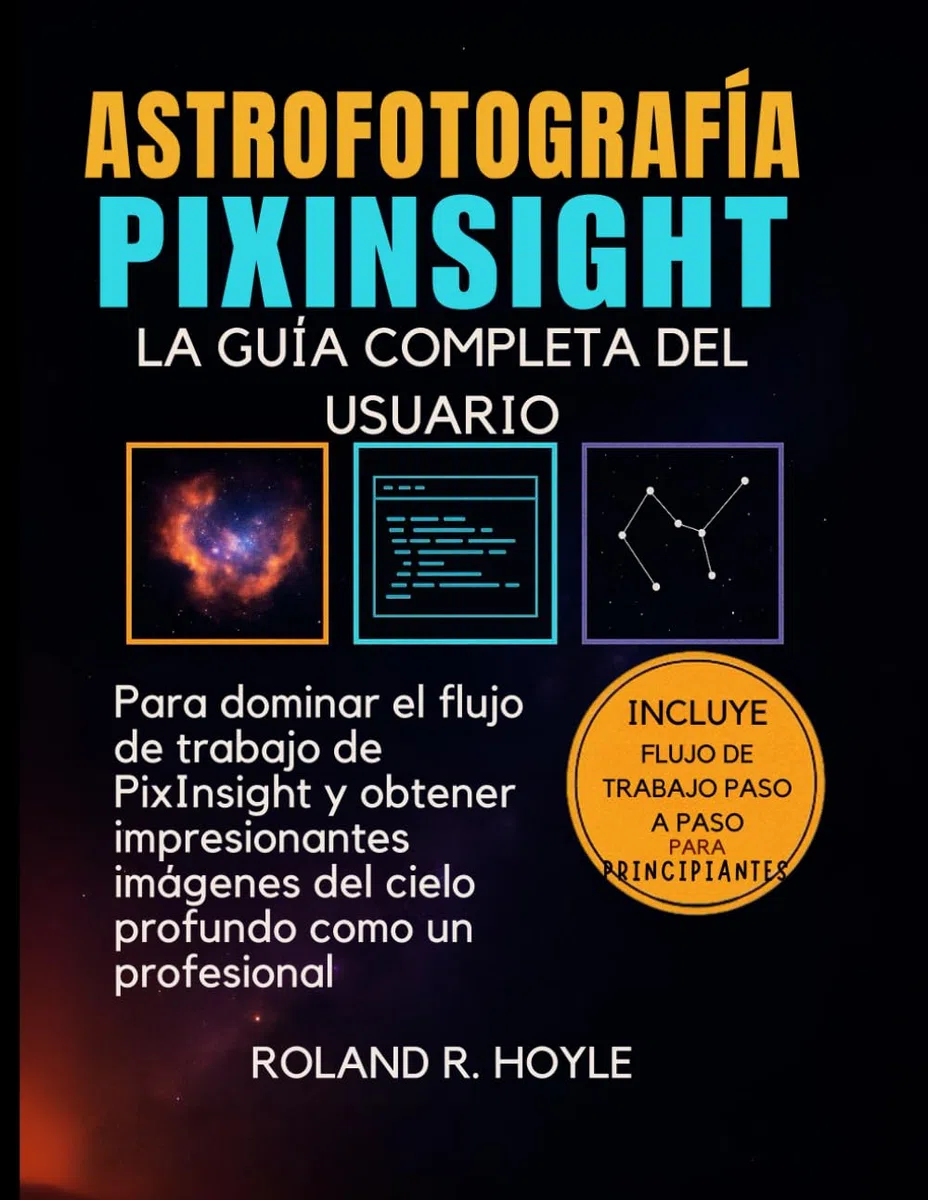 ASTROFOTOGRAFÍA PIXINSIGHT: La guía completa del usuario para dominar el flujo de trabajo de PixInsight y obtener imágenes impresionantes del cielo profundo como un profesional