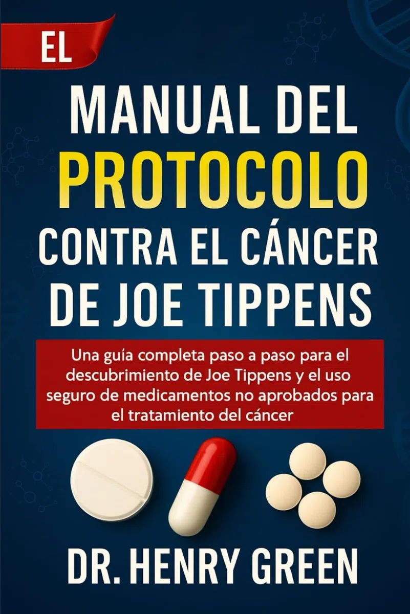 EL MANUAL DEL PROTOCOLO CONTRA EL CÁNCER DE JOE TIPPENS: Una guía completa paso a paso para el descubrimiento de Joe Tippens y el uso seguro de medicamentos no aprobados para el tratamiento del cáncer