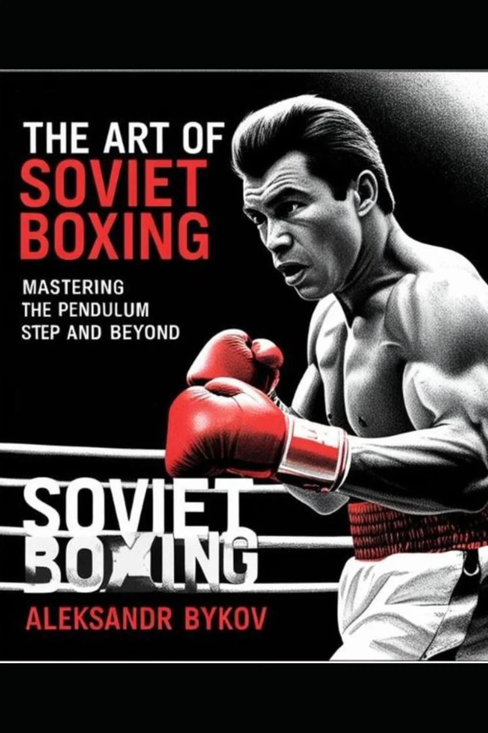 The Art of Soviet Boxing: Mastering the Pendulum Step and Beyond: Ultimate Guide To Soviet Style of Boxing