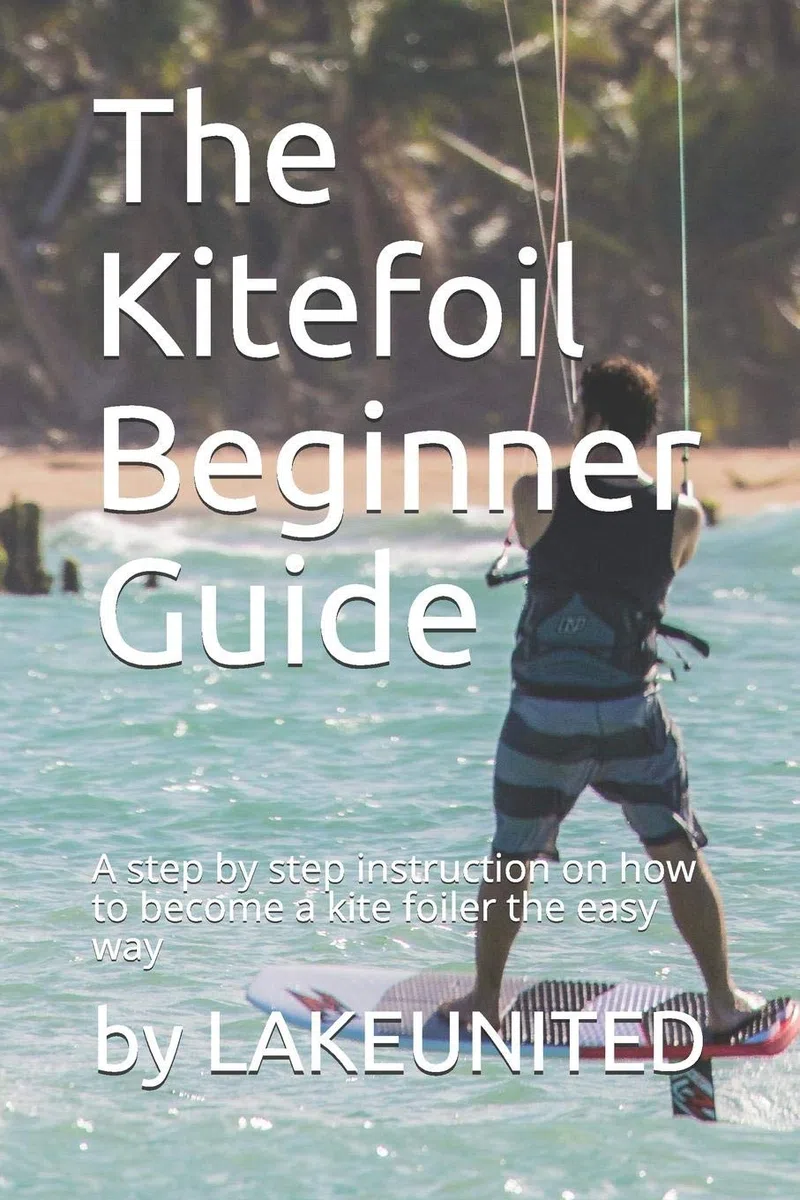 The Kitefoil Beginner Guide: A step by step instruction on how to become a kite foiler the easy way