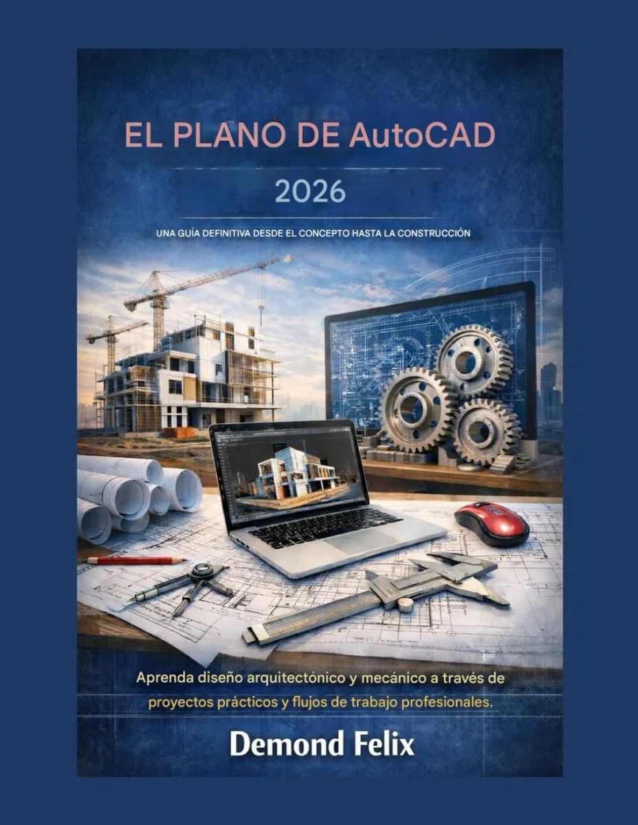 EL PLANO DE AutoCAD 2026 UNA GUÍA DEFINITIVA DESDE EL CONCEPTO HASTA LA CONSTRUCCIÓN: Aprenda diseño arquitectónico y mecánico a través de proyectos prácticos y flujos de trabajo profesionales.