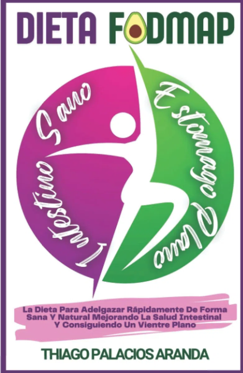 DIETA FODMAP-INTESTINO SANO, ESTOMAGO PLANO: La Dieta Para Adelgazar Rápidamente de Forma Sana y Natural Mejorando La Salud Intestinal y Consiguiendo un Vientre Plano