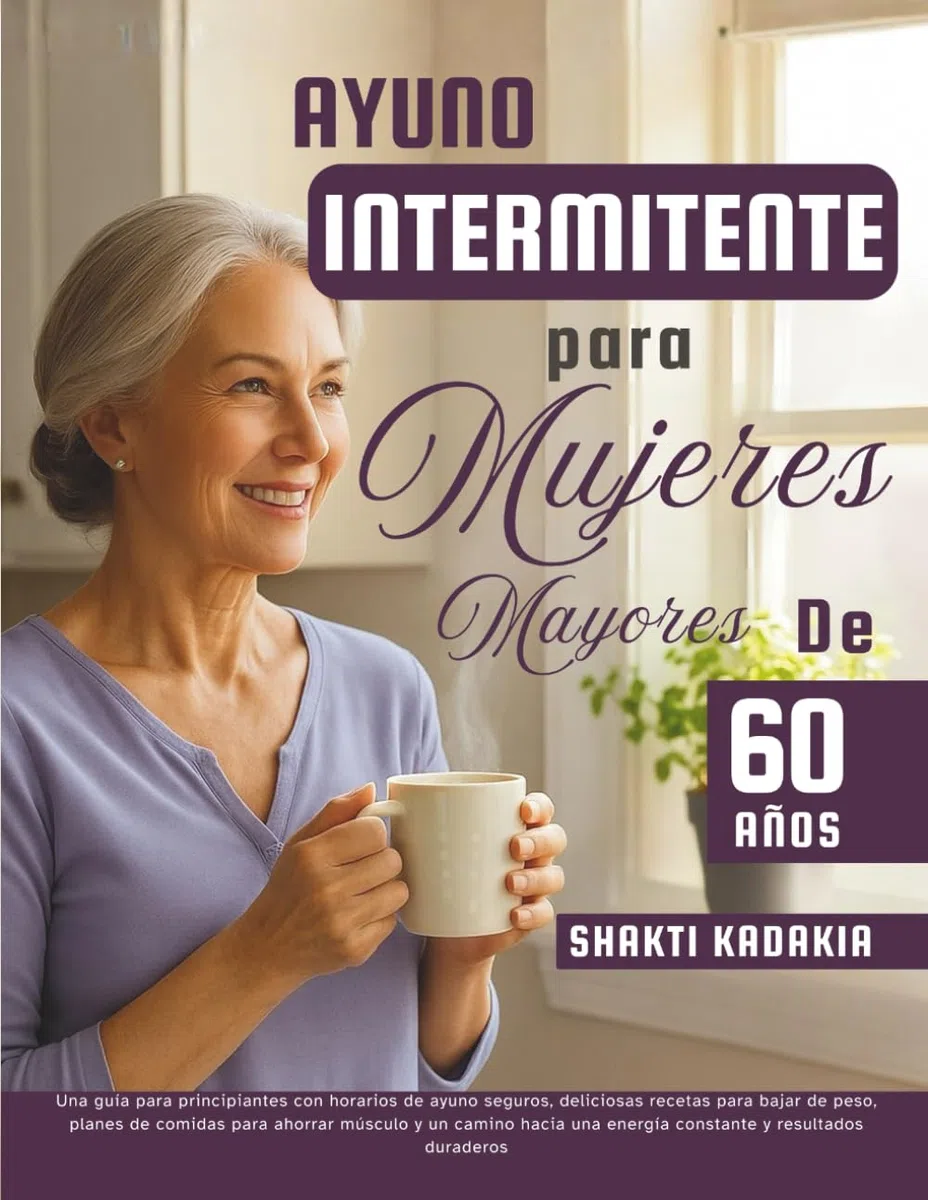 Ayuno intermitente para mujeres mayores de 60 años: Una guía para principiantes con horarios de ayuno seguros, deliciosas recetas para bajar de peso, para una energía constante y resultados duraderos