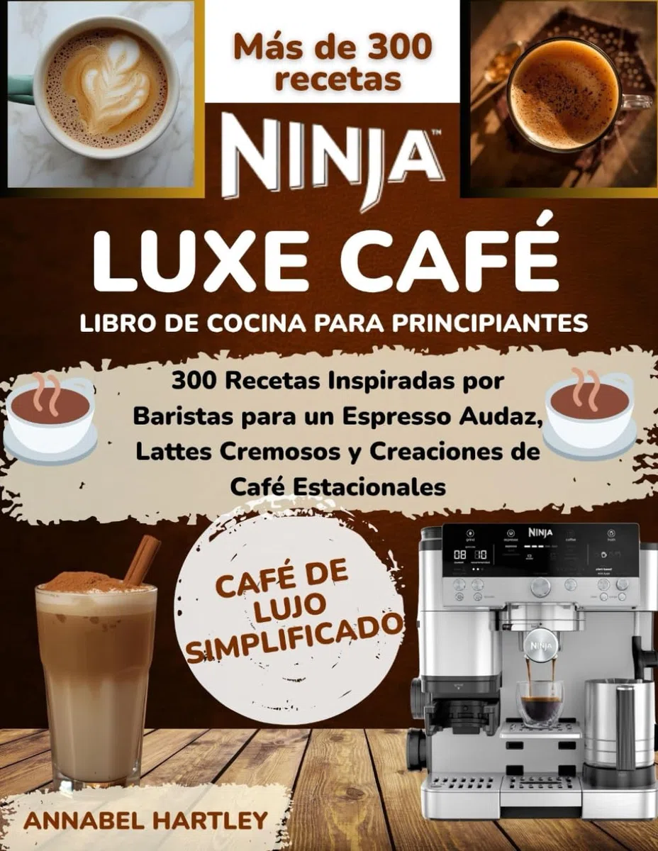 Ninja Luxe Café Libro de cocina para principiantes: 300 Recetas Inspiradas por Baristas para un Espresso Audaz, Lattes Cremosos y Creaciones de Café Estacionales