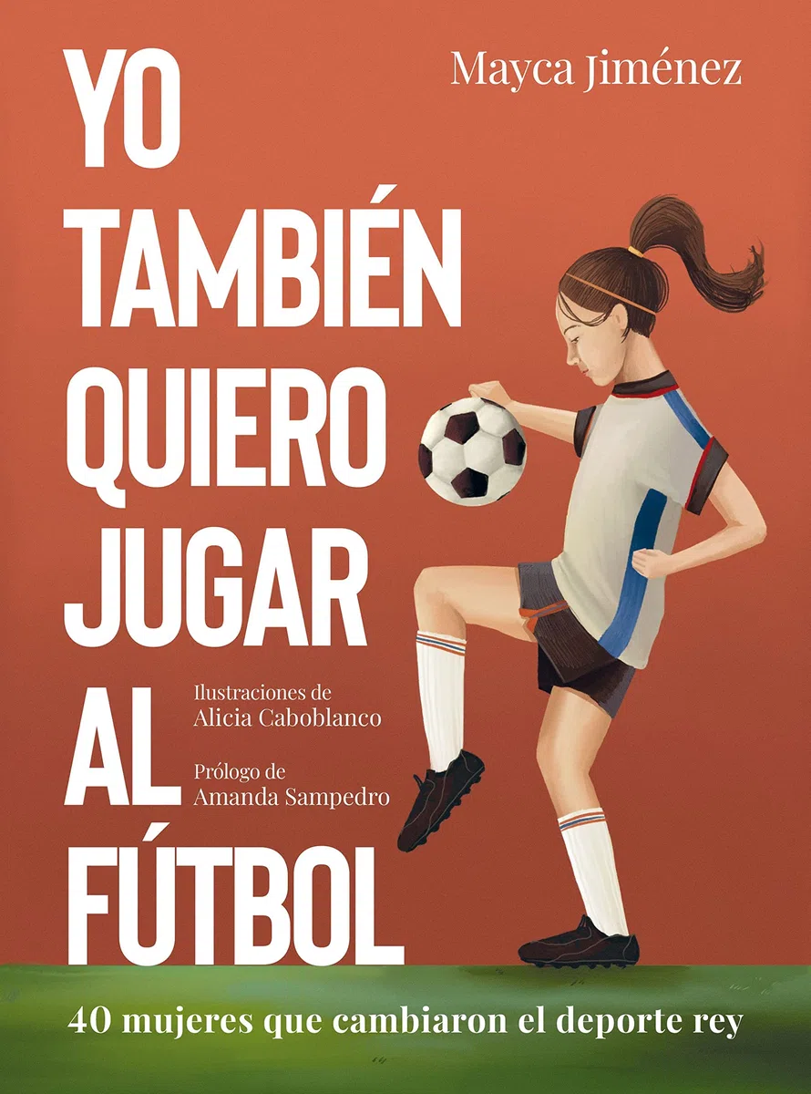 Yo también quiero jugar al fútbol: 40 mujeres que cambiaron el deporte rey (Guías ilustradas)
