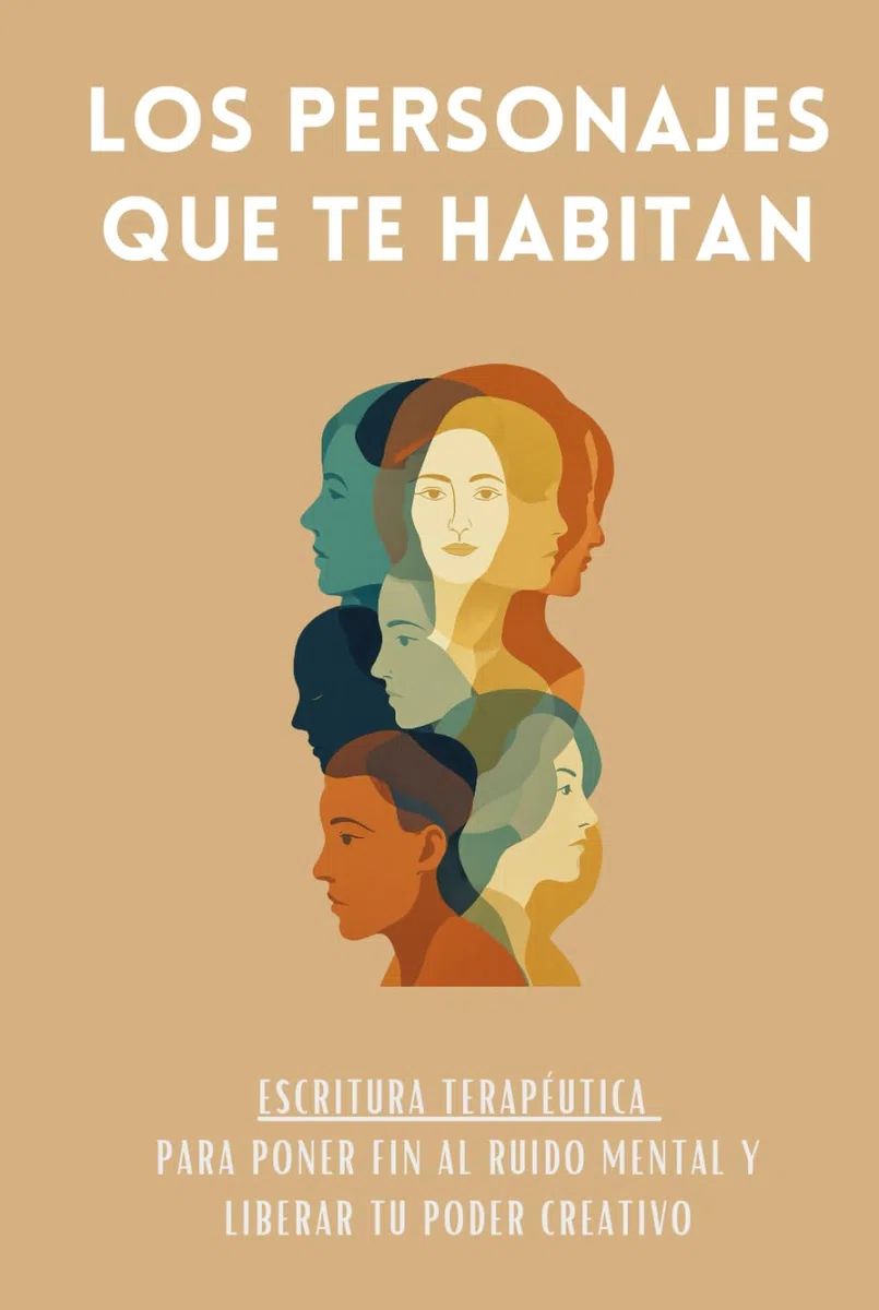 Los Personajes Que Te Habitan: Escritura terapéutica para poner fin al ruido mental y liberar tu poder creativo