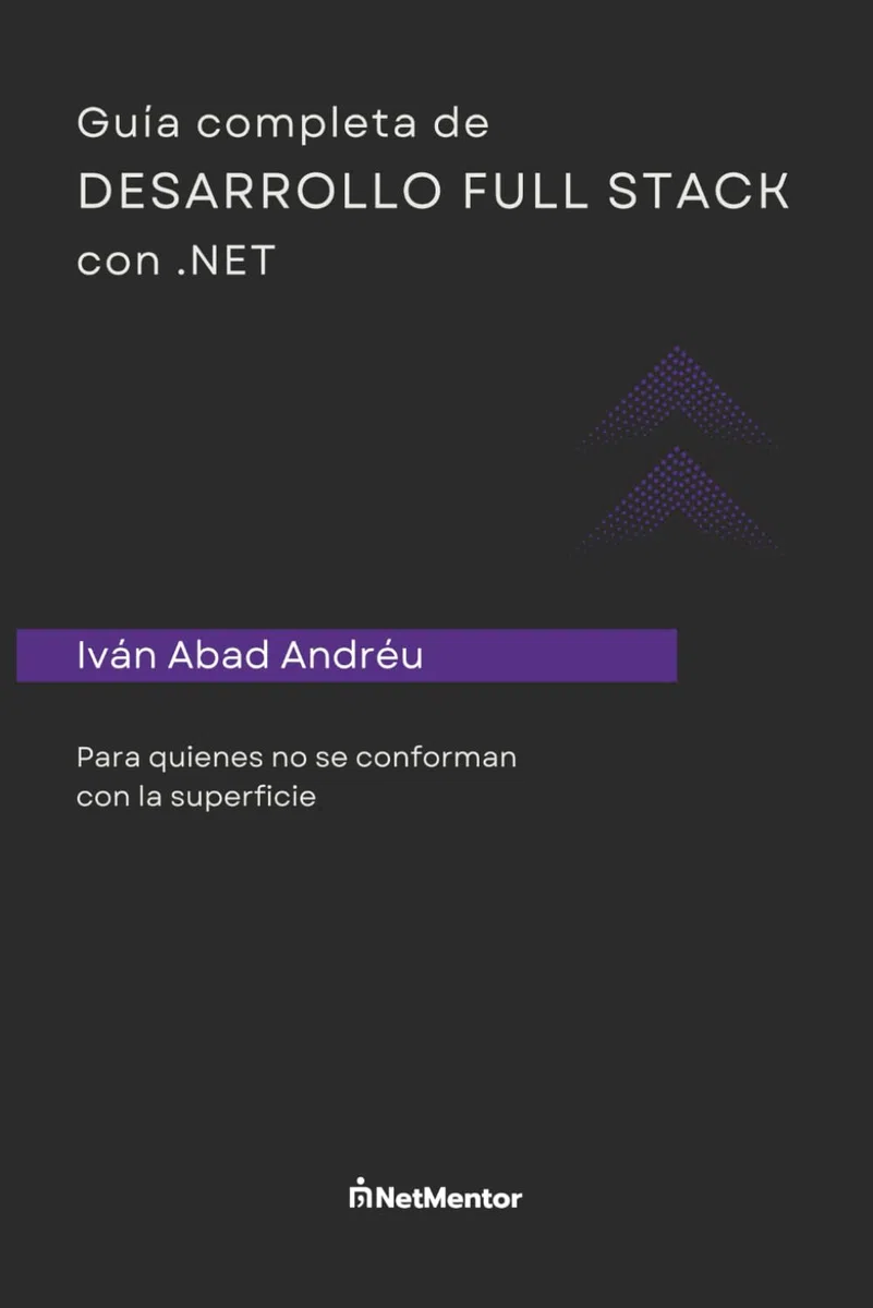 Guía completa de desarrollo Full stack con .NET: Para quienes no se conforman con la superficie