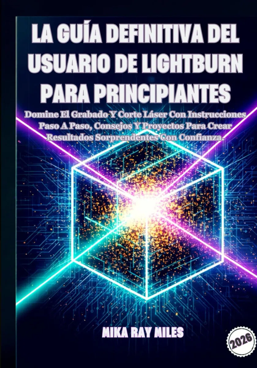 LA GUÍA DEFINITIVA DEL USUARIO DE LIGHTBURN PARA PRINCIPIANTES: Domine El Grabado Y Corte Láser Con Instrucciones Paso A Paso, Consejos Y Proyectos Para Crear Resultados Sorprendentes Con Confianza.