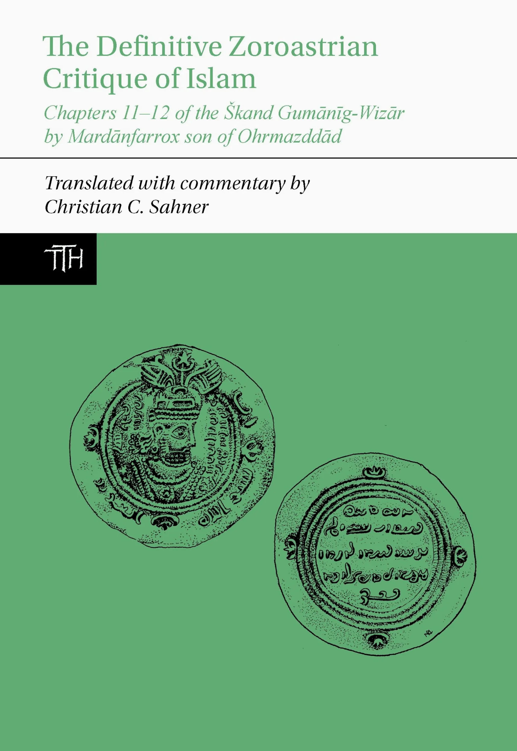 The Definitive Zoroastrian Critique of Islam: Chapters 11-12 of the Škand Gumānīg-Wizār by Mardānfarrox son of Ohrmazddād: 83 (Translated Texts for Historians, 83)