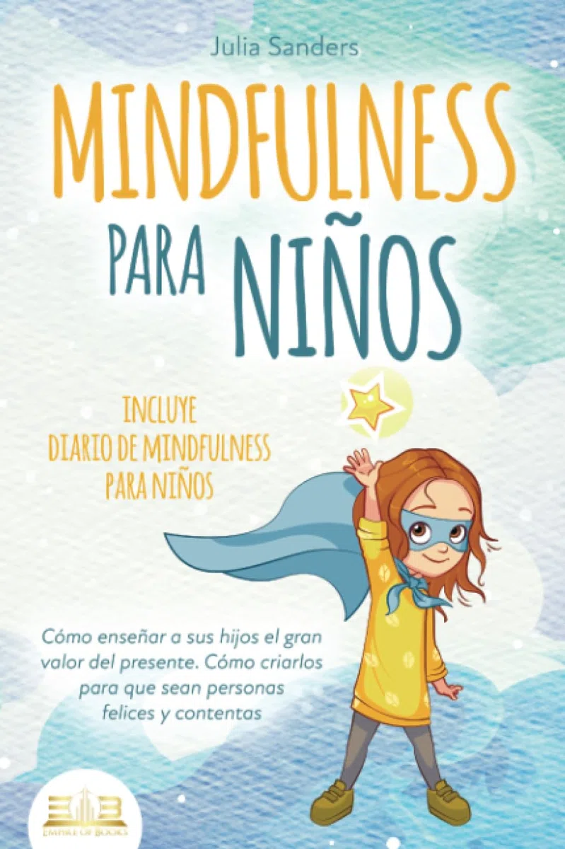 MINDFULNESS PARA NIÑOS: Cómo enseñar a sus hijos el gran valor del presente. Cómo criarlos para que sean personas felices y contentas - incluye diario de mindfulness para niños