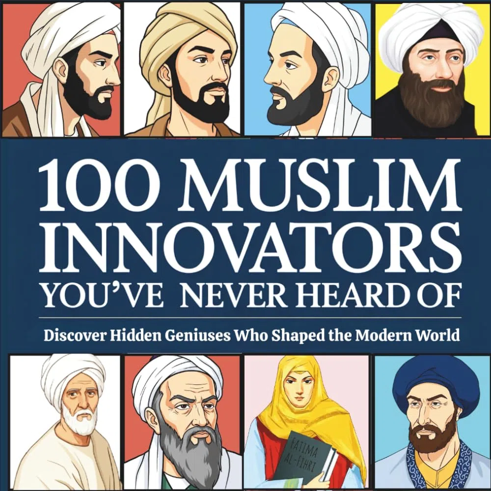 100 Muslim Innovators You’ve Never Heard Of: Discover Hidden Geniuses Who Shaped the Modern World | Inspiring Islamic History for Kids Ages 8–14