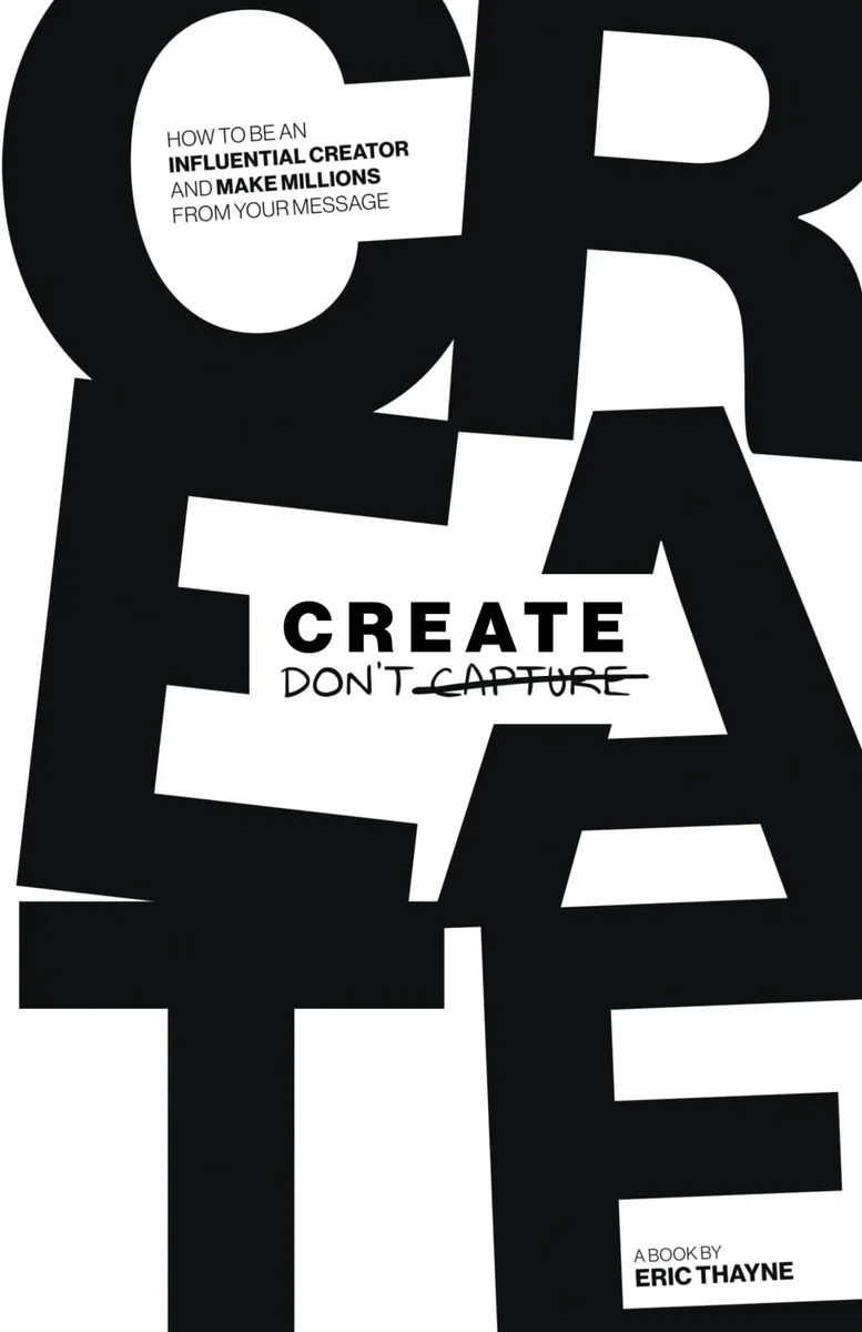 Create Don't Capture: How to Be an Influential Creator and Make Millions from Your Message
