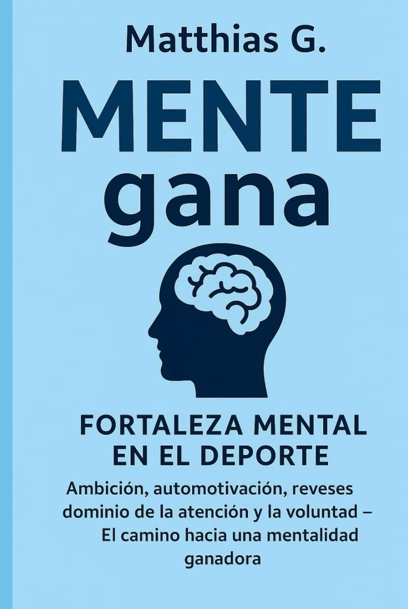 MENTE gana: fortaleza mental en el deporte: Ambición, automotivación, reveses dominio de la atención y la voluntad: El camino hacia una mentalidad ganadora