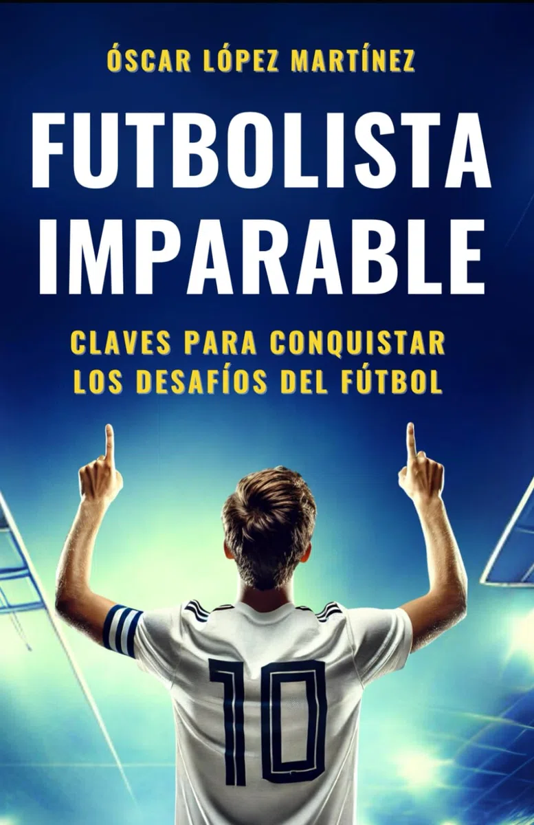 FUTBOLISTA IMPARABLE: Claves Para Conquistar Los Desafíos Del Fútbol