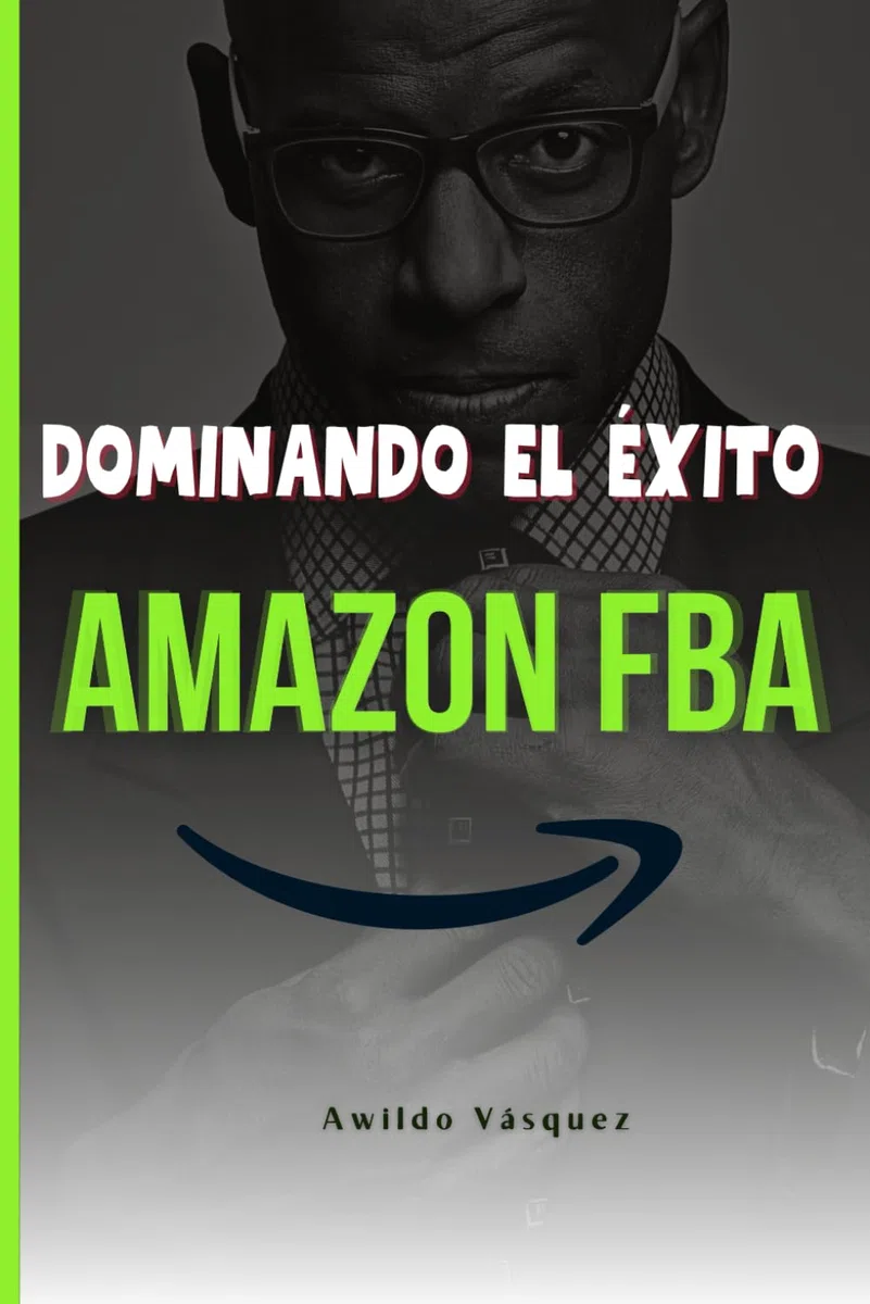 Dominando El Éxito En Amazon FBA: Un Plan Paso A Paso Para Convertirte En Un Vendedor Profesional y Vender Productos Desde Cualquier Parte Del Mundo (How To Sell on Amazon FBA)
