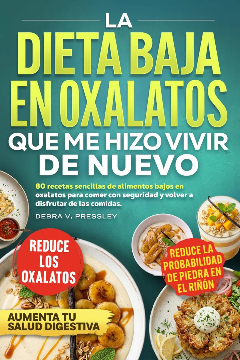 La Dieta Baja En Oxalatos Que Me Hizo Vivir De Nuevo. 80 Recetas Sencillas de Alimentos Bajos en Oxalatos Para Comer Con Seguridad y Volver a Disfrutar de las Comidas